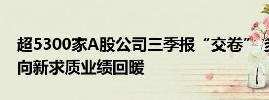 超5300家A股公司三季报“交卷” 多个行业向新求质业绩回暖