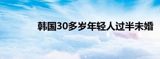 韩国30多岁年轻人过半未婚