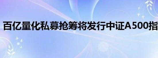 百亿量化私募抢筹将发行中证A500指增产品