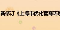 新修订《上海市优化营商环境条例》今日施行