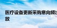 医疗设备更新采购意向频出 市场关注需求释放