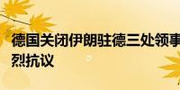 德国关闭伊朗驻德三处领事馆伊朗外交部：强烈抗议