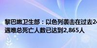 黎巴嫩卫生部：以色列袭击在过去24小时内造成黎巴嫩45人遇难总死亡人数已达到2,865人