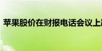 苹果股价在财报电话会议上跌幅扩大至2.5%