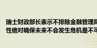 瑞士财政部长表示不排除金融管理局对银行处以罚款的可能性绝对确保未来不会发生危机是不可能的