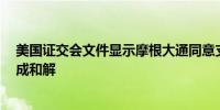 美国证交会文件显示摩根大通同意支付1亿美元与证交会达成和解