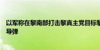 以军称在黎南部打击黎真主党目标黎真主党称向以军营发射导弹