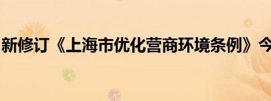 新修订《上海市优化营商环境条例》今日施行