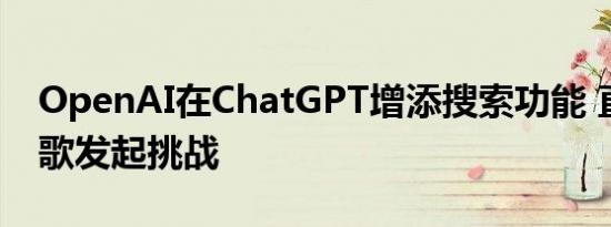 OpenAI在ChatGPT增添搜索功能 直接向谷歌发起挑战