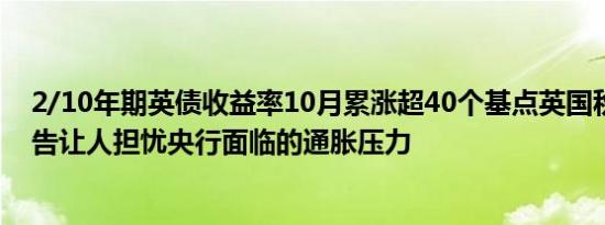 2/10年期英债收益率10月累涨超40个基点英国秋季预算报告让人担忧央行面临的通胀压力