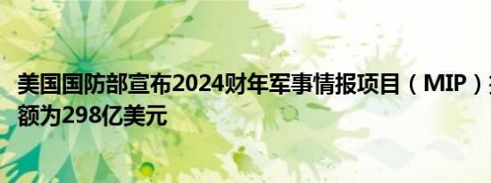 美国国防部宣布2024财年军事情报项目（MIP）拨款预算总额为298亿美元