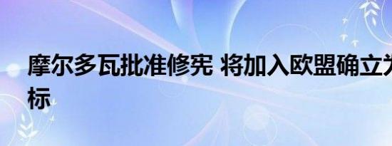 摩尔多瓦批准修宪 将加入欧盟确立为战略目标