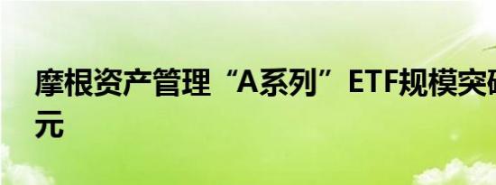 摩根资产管理“A系列”ETF规模突破100亿元