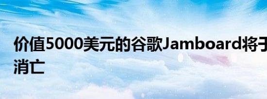 价值5000美元的谷歌Jamboard将于2024年消亡