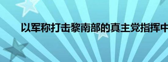 以军称打击黎南部的真主党指挥中心