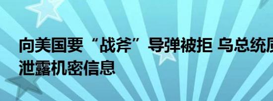 向美国要“战斧”导弹被拒 乌总统质疑美方泄露机密信息