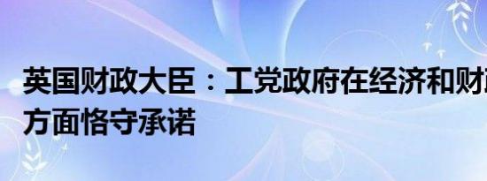 英国财政大臣：工党政府在经济和财政稳定性方面恪守承诺