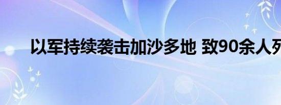 以军持续袭击加沙多地 致90余人死亡