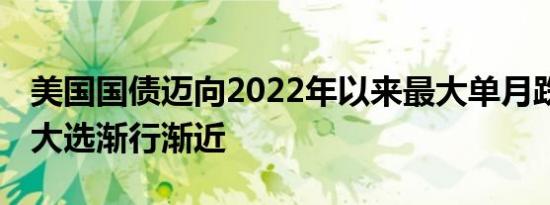 美国国债迈向2022年以来最大单月跌幅 美国大选渐行渐近