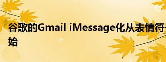 谷歌的Gmail iMessage化从表情符号反应开始