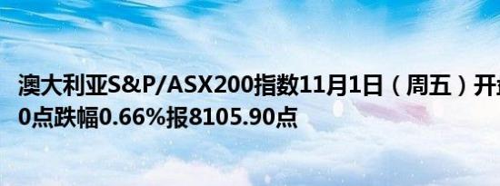 澳大利亚S&P/ASX200指数11月1日（周五）开盘下跌54.10点跌幅0.66%报8105.90点