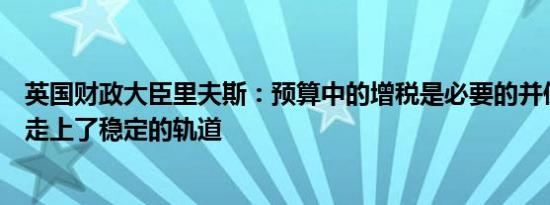 英国财政大臣里夫斯：预算中的增税是必要的并使英国财政走上了稳定的轨道