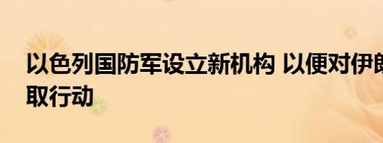 以色列国防军设立新机构 以便对伊朗再次采取行动