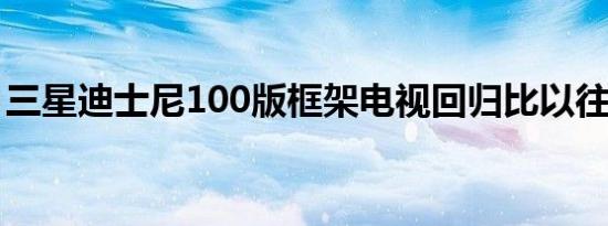 三星迪士尼100版框架电视回归比以往更神奇