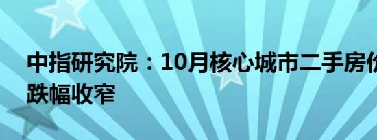 中指研究院：10月核心城市二手房价格环比跌幅收窄