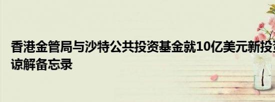 香港金管局与沙特公共投资基金就10亿美元新投资基金签署谅解备忘录