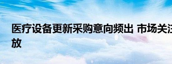 医疗设备更新采购意向频出 市场关注需求释放