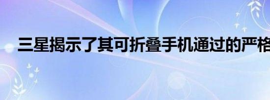 三星揭示了其可折叠手机通过的严格测试