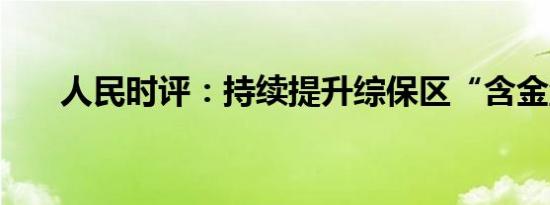 人民时评：持续提升综保区“含金量”