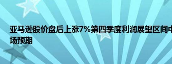 亚马逊股价盘后上涨7%第四季度利润展望区间中点高于市场预期