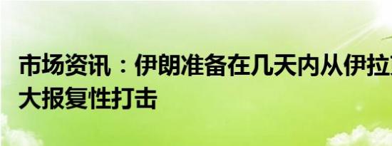 市场资讯：伊朗准备在几天内从伊拉克发起重大报复性打击