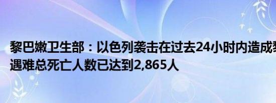 黎巴嫩卫生部：以色列袭击在过去24小时内造成黎巴嫩45人遇难总死亡人数已达到2,865人