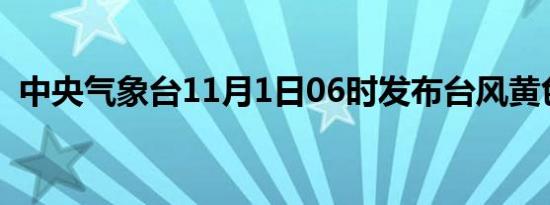 中央气象台11月1日06时发布台风黄色预警