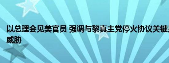 以总理会见美官员 强调与黎真主党停火协议关键是消除安全威胁