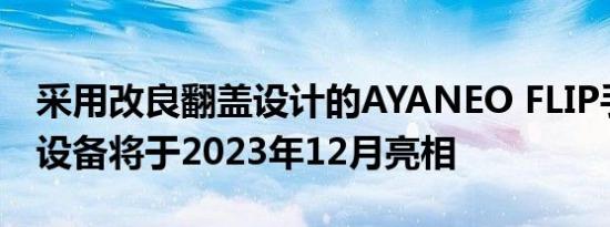 采用改良翻盖设计的AYANEO FLIP手持游戏设备将于2023年12月亮相