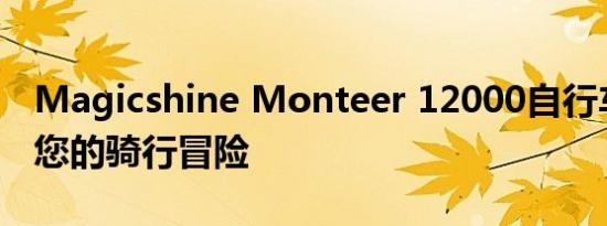 Magicshine Monteer 12000自行车灯照亮您的骑行冒险