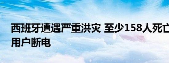 西班牙遭遇严重洪灾 至少158人死亡 十余万用户断电