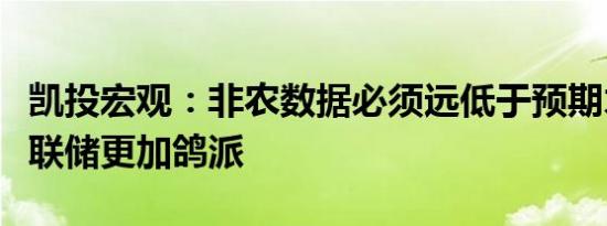 凯投宏观：非农数据必须远低于预期才能使美联储更加鸽派