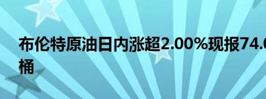 布伦特原油日内涨超2.00%现报74.09美元/桶