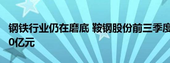 钢铁行业仍在磨底 鞍钢股份前三季度亏损超50亿元