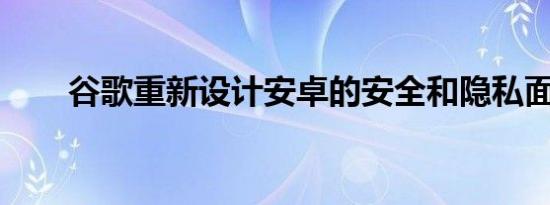 谷歌重新设计安卓的安全和隐私面板