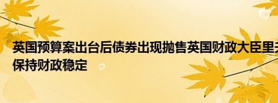 英国预算案出台后债券出现抛售英国财政大臣里夫斯表示将保持财政稳定