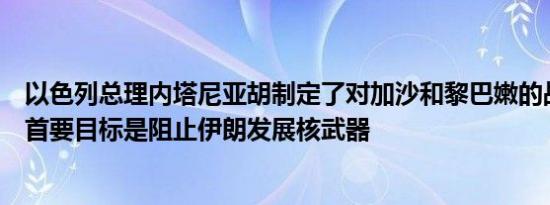 以色列总理内塔尼亚胡制定了对加沙和黎巴嫩的战争战略称首要目标是阻止伊朗发展核武器