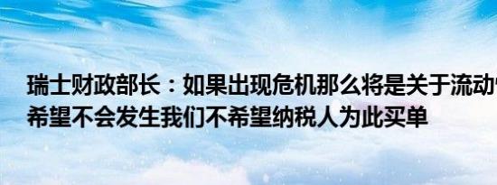 瑞士财政部长：如果出现危机那么将是关于流动性的问题；希望不会发生我们不希望纳税人为此买单