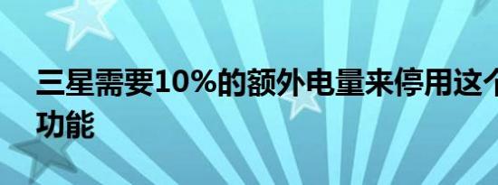 三星需要10%的额外电量来停用这个简单的功能