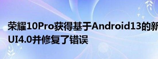 荣耀10Pro获得基于Android13的新RealmeUI4.0并修复了错误